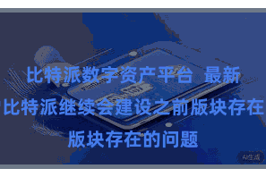 比特派数字资产平台  最新版块的比特派继续会建设之前版块存在的问题